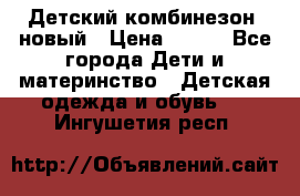 Детский комбинезон  новый › Цена ­ 600 - Все города Дети и материнство » Детская одежда и обувь   . Ингушетия респ.